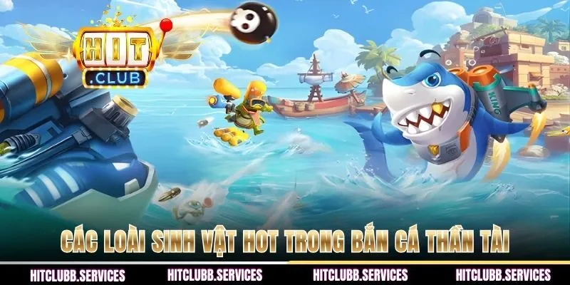 Các loài sinh vật hot trong bắn cá Thần Tài