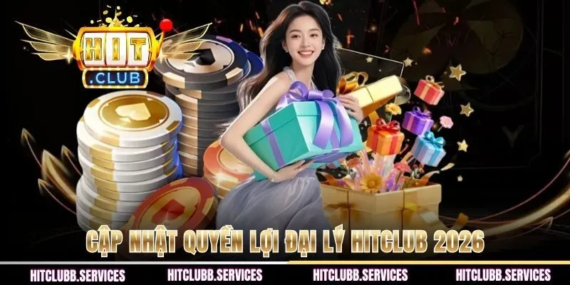 Cập nhật quyền lợi đại lý HITCLUB 2026