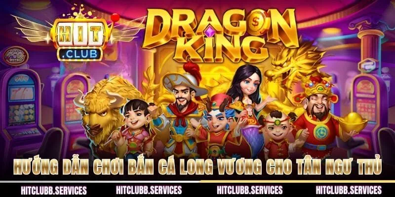 Hướng dẫn chơi bắn cá Long Vương cho tân ngư thủ